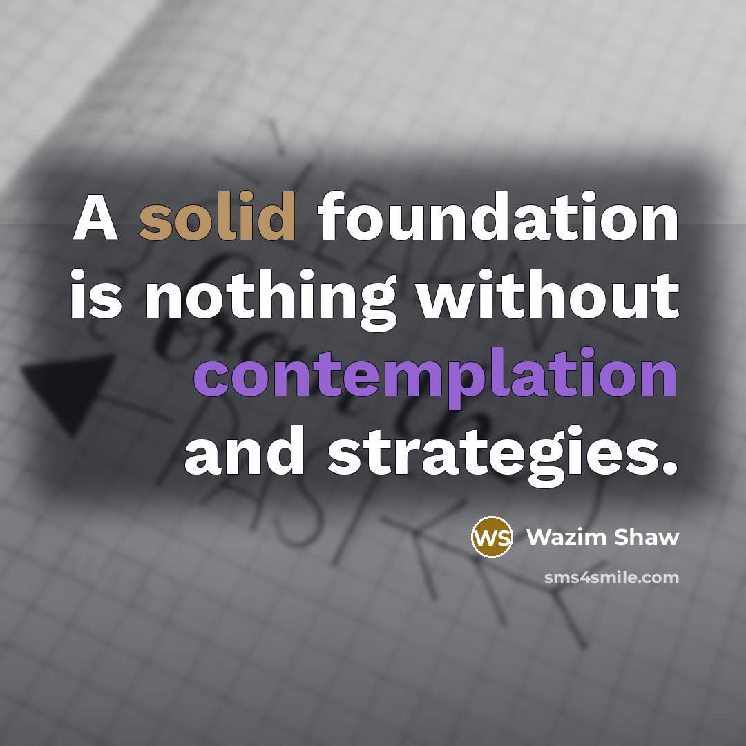 “A solid foundation is nothing without contemplation and strategies.” quote by Wazim Shaw