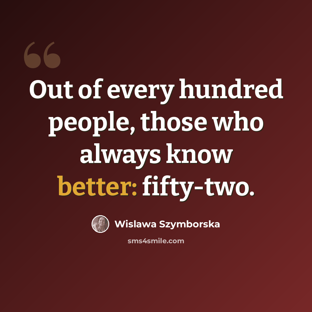“Out of every hundred people, those who always know better: fifty-two.” quote by Wislawa Szymborska