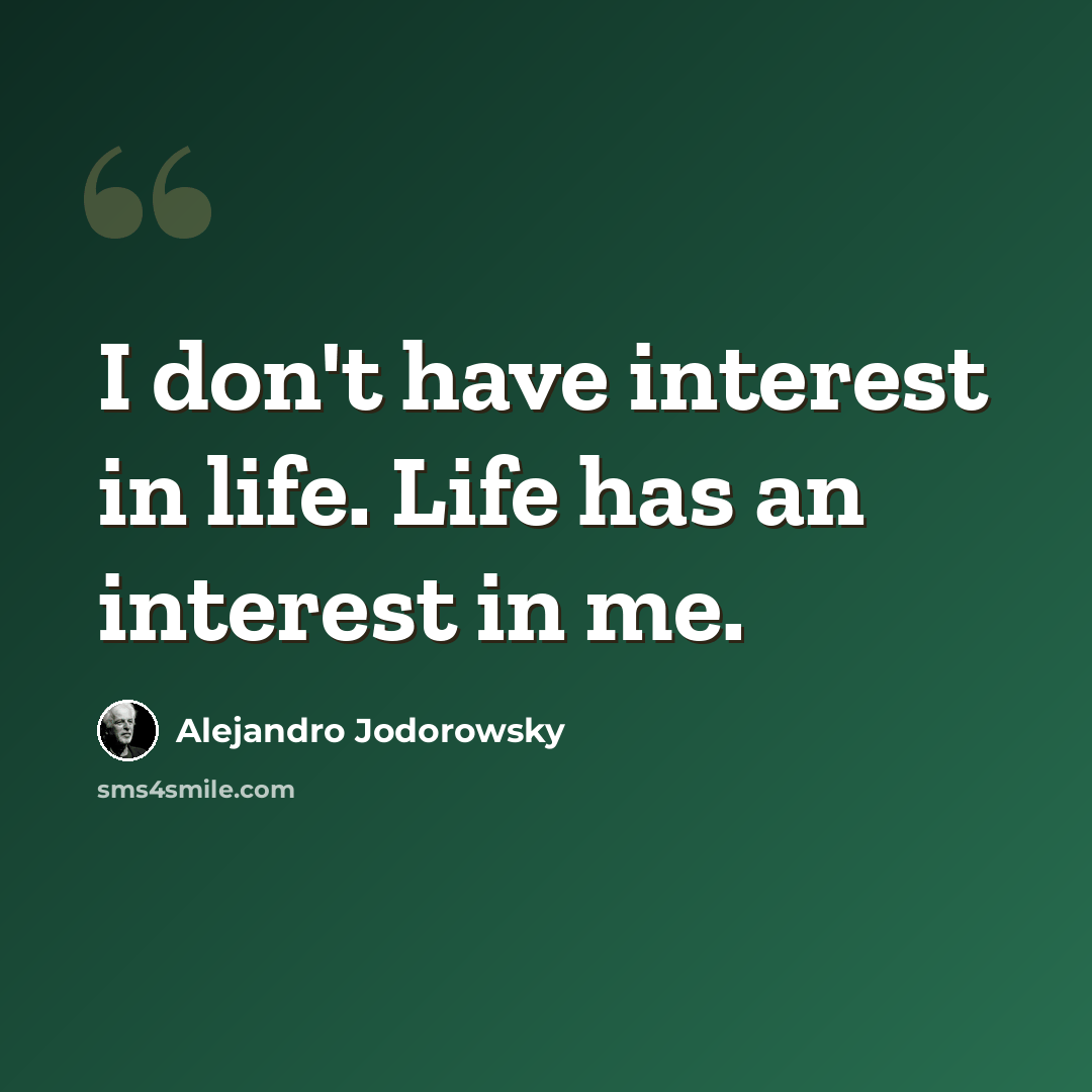 “I don't have interest in life. Life has an interest in me.” quote by Alejandro Jodorowsky