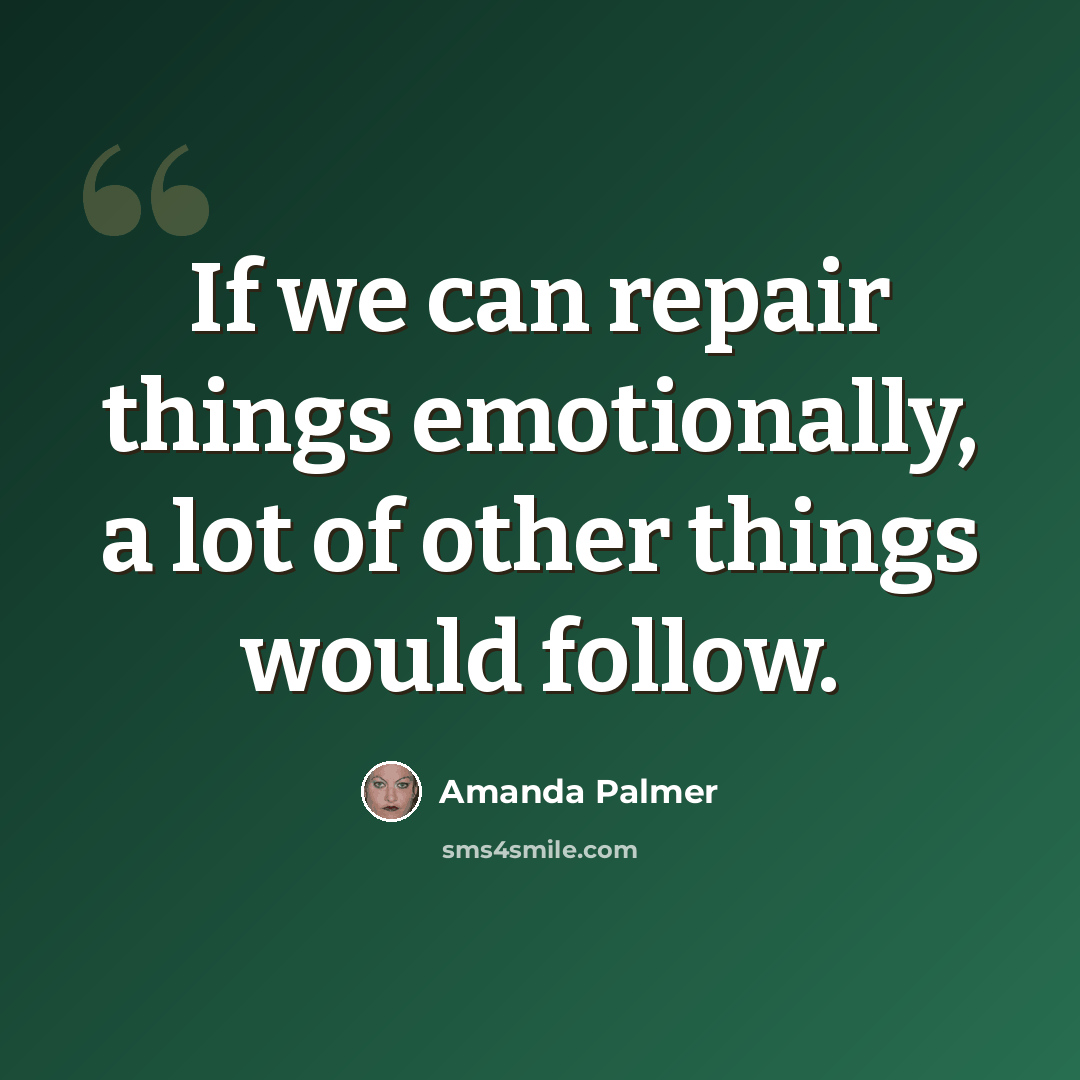 “If we can repair things emotionally, a lot of other things would follow.” quote by Amanda Palmer