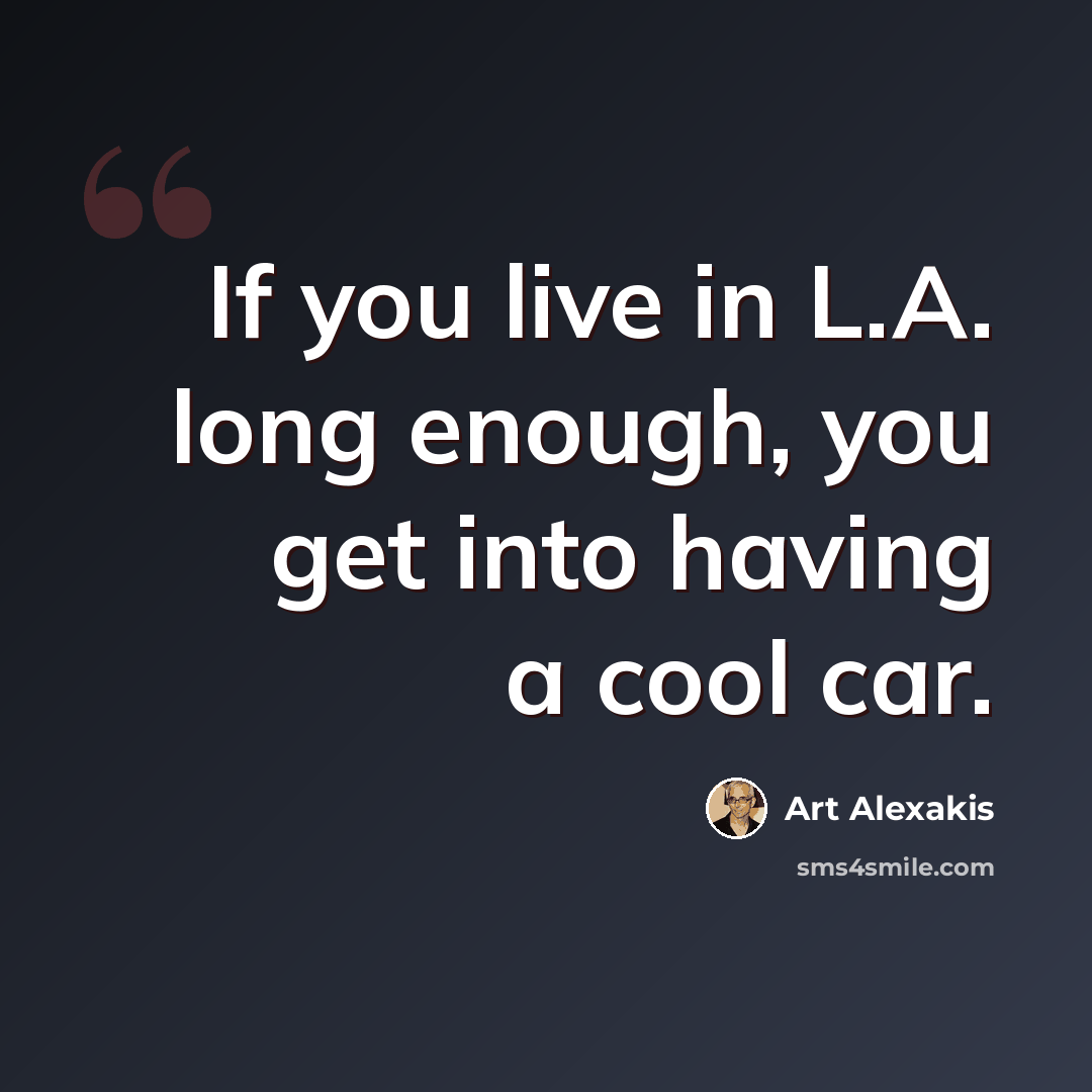“If you live in L.A. long enough, you get into having a cool car.” quote by Art Alexakis