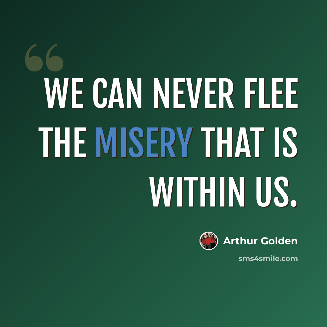 “We can never flee the misery that is within us.” quote by Arthur Golden