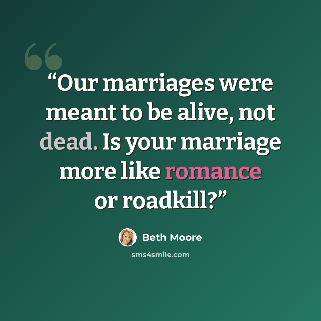 “Our marriages were meant to be alive, not dead. Is your marriage more like romance or roadkill?” quote by Beth Moore