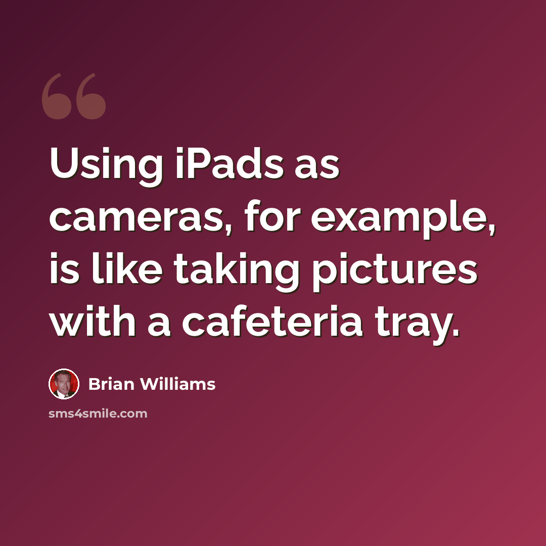 “Using iPads as cameras, for example, is like taking pictures with a cafeteria tray.” quote by Brian Williams