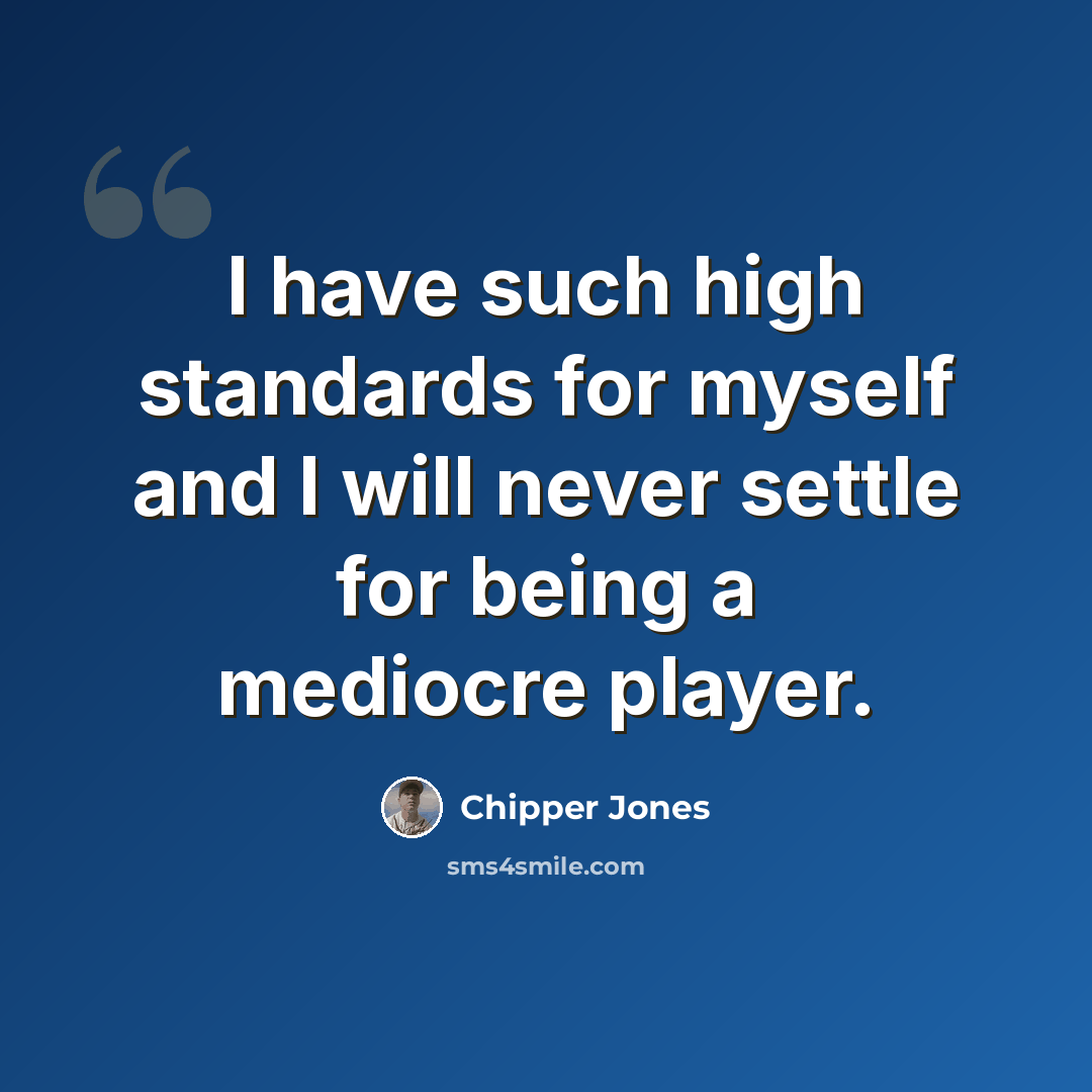 “I have such high standards for myself and I will never settle for being a mediocre player.” quote by Chipper Jones