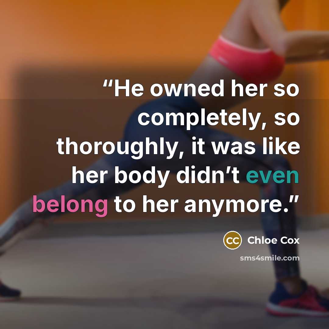 “He owned her so completely, so thoroughly, it was like her body didn’t even belong to her anymore.” quote by Chloe Cox