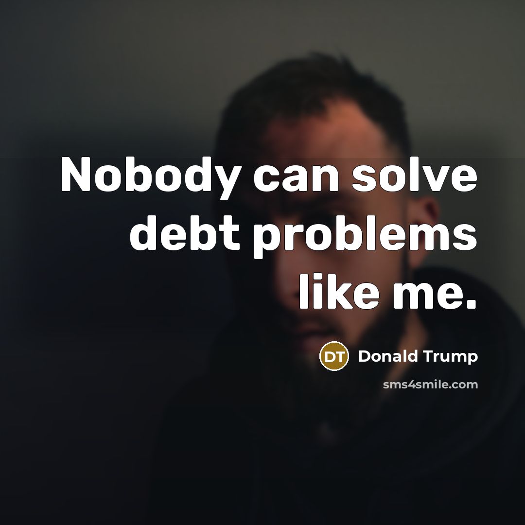 “Nobody can solve debt problems like me.” quote by Donald Trump