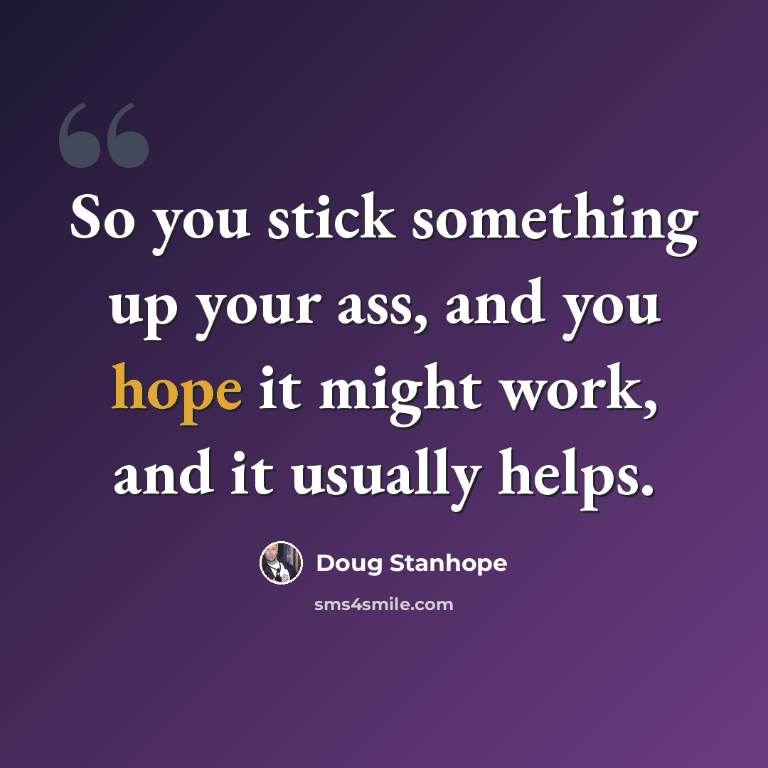 “So you stick something up your ass, and you hope it might work, and it usually helps.” quote by Doug Stanhope