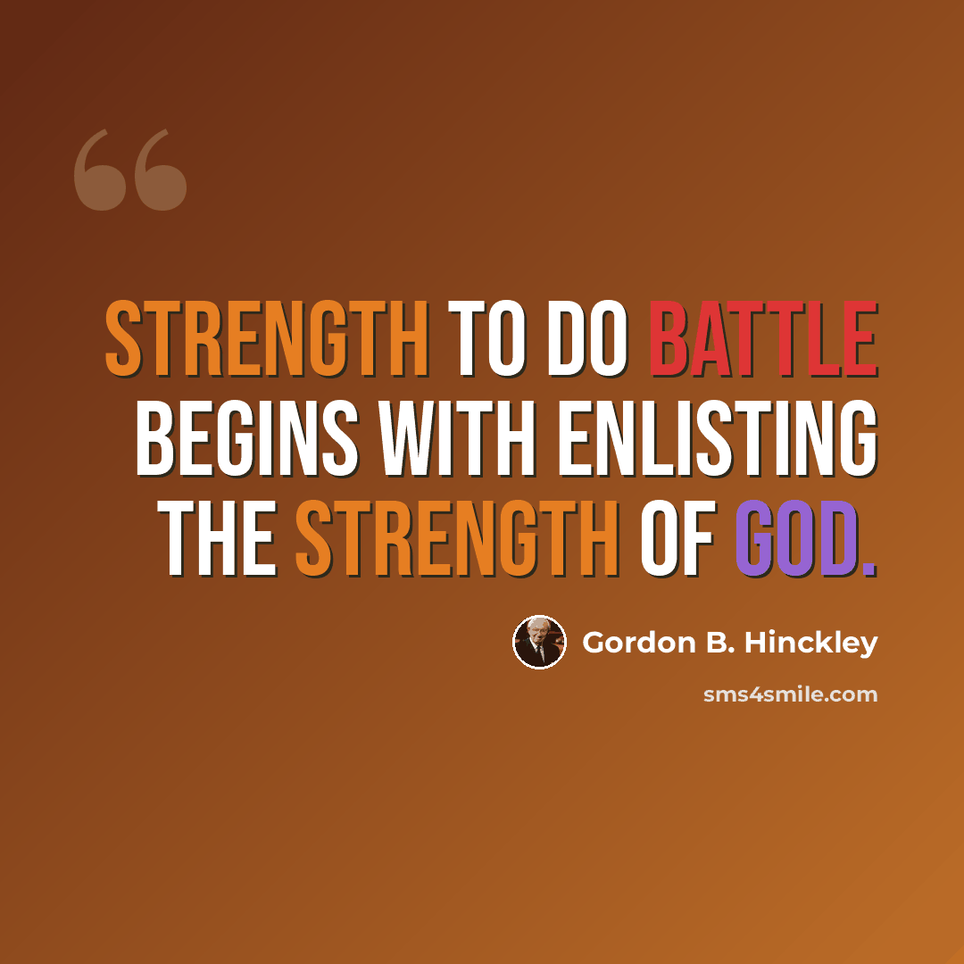 “Strength to do battle begins with enlisting the strength of God.” quote by Gordon B. Hinckley