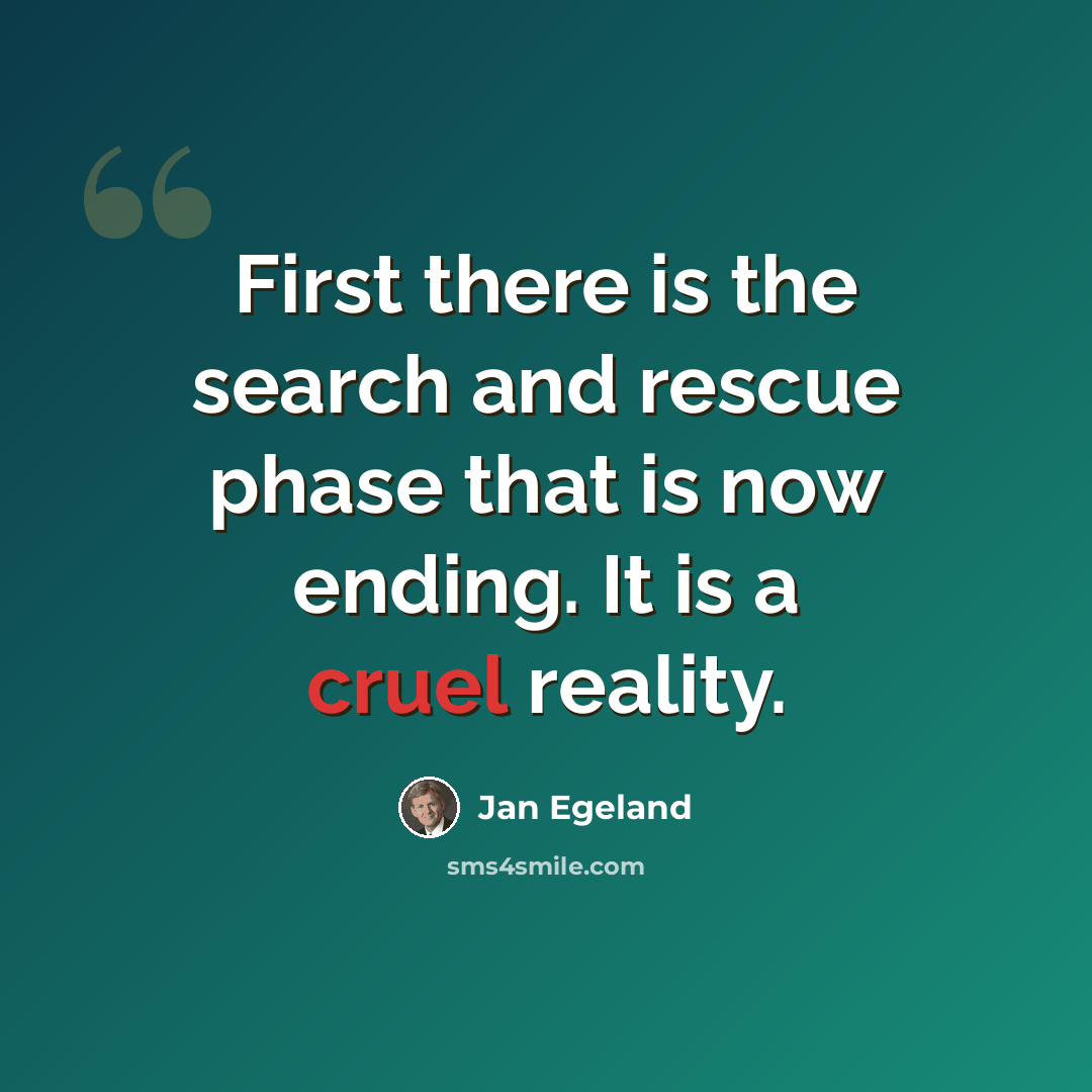 “First there is the search and rescue phase that is now ending. It is a cruel reality.” quote by Jan Egeland