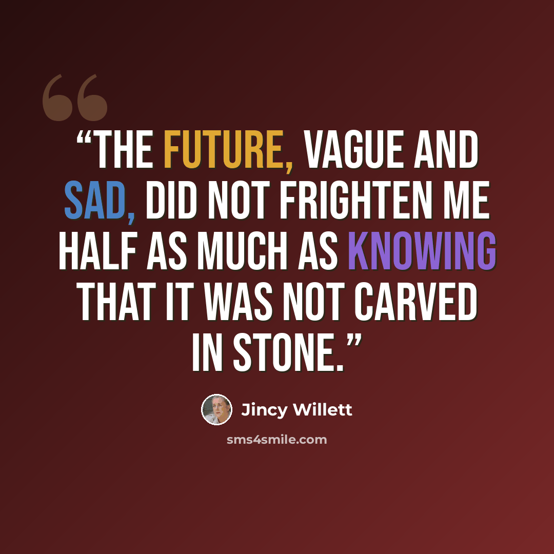 “The future, vague and sad, did not frighten me half as much as knowing that it was not carved in stone.” quote by Jincy Willett