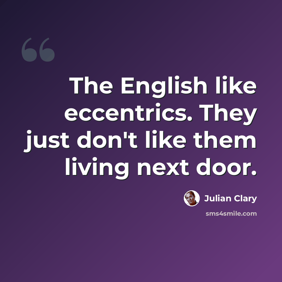 “The English like eccentrics. They just don't like them living next door.” quote by Julian Clary
