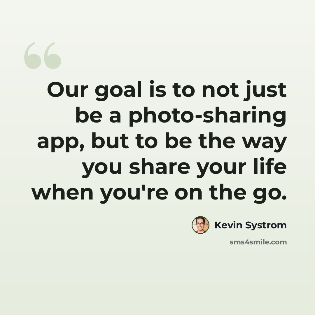 “Our goal is to not just be a photo-sharing app, but to be the way you share your life when you're on the go.” quote by Kevin Systrom