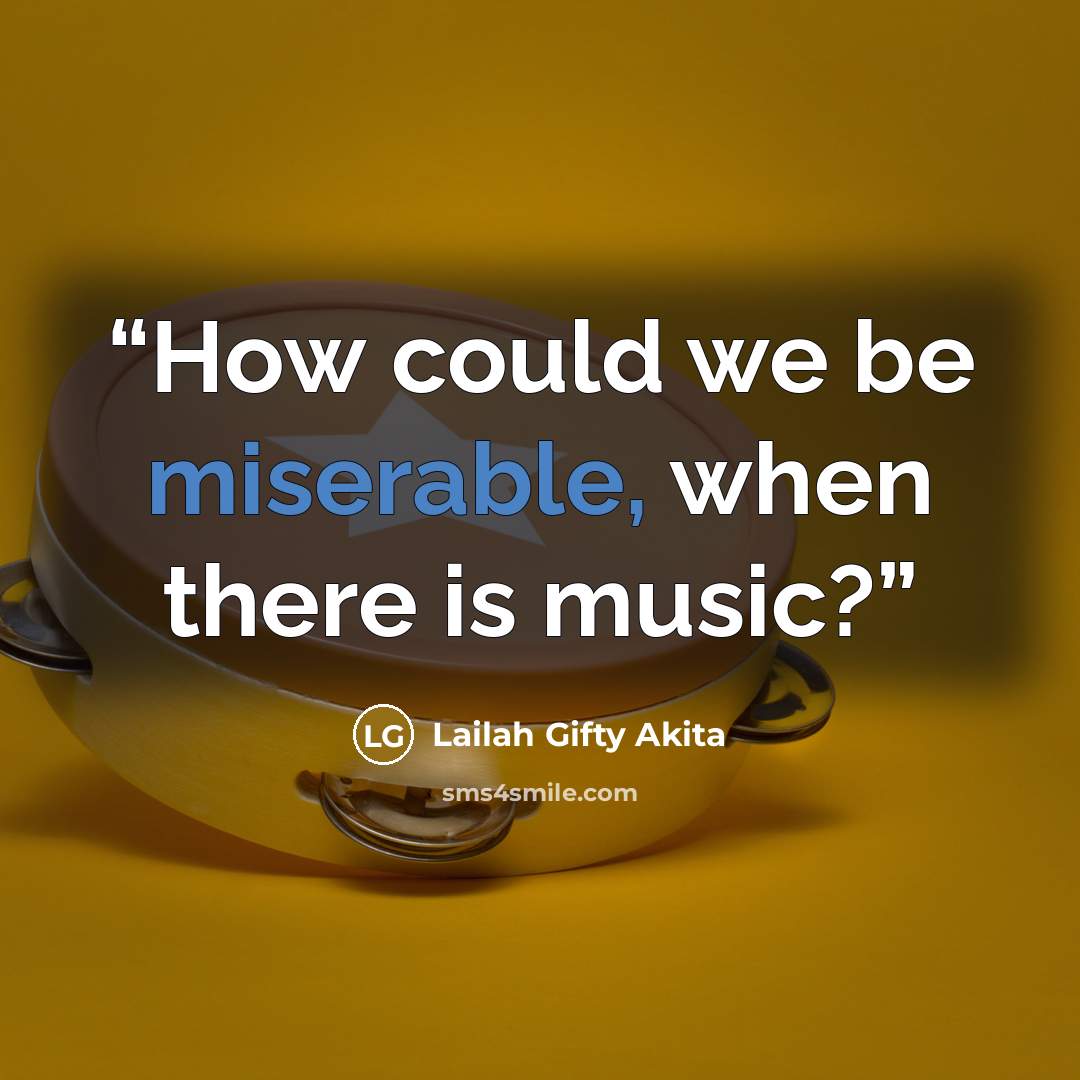 “How could we be miserable, when there is music?” quote by Lailah Gifty Akita