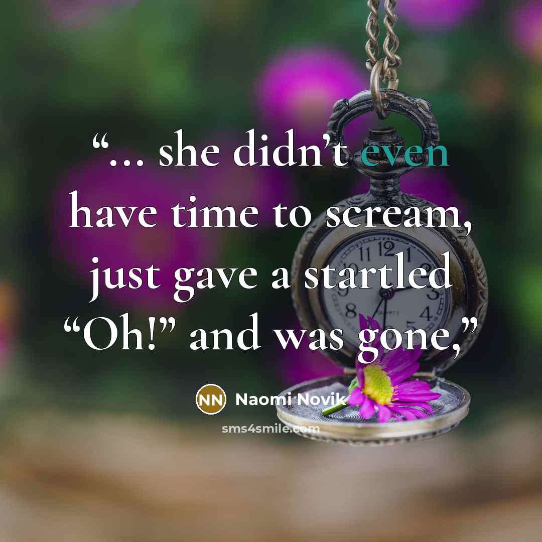 “... she didn’t even have time to scream, just gave a startled “Oh!” and was gone,” quote by Naomi Novik