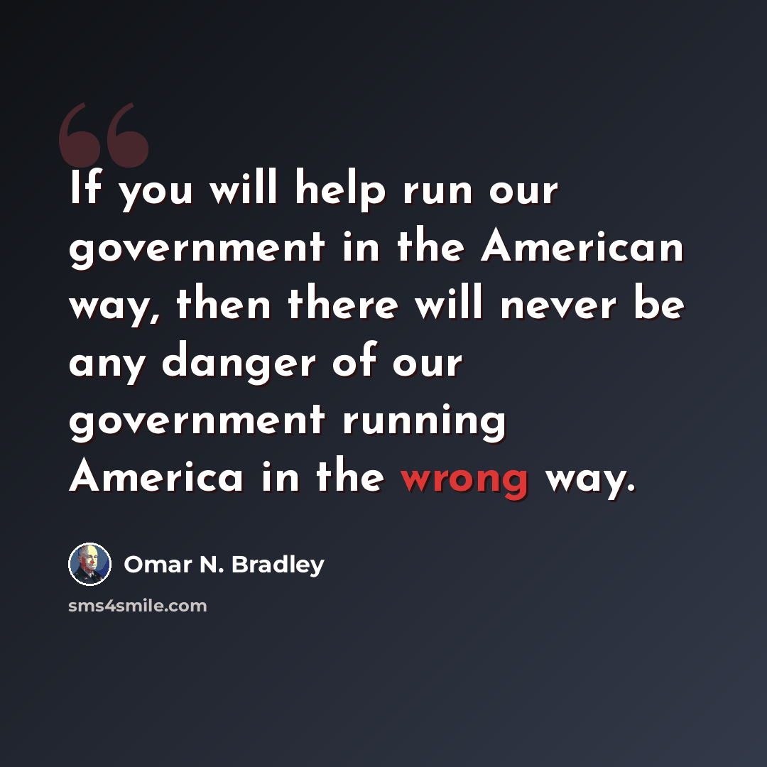 “If you will help run our government in the American way, then there will never be any danger of our government running America in the wrong way.” quote by Omar N. Bradley