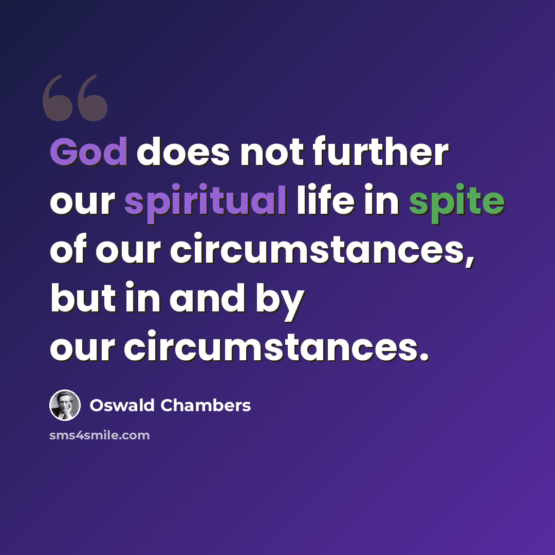 “God does not further our spiritual life in spite of our circumstances, but in and by our circumstances.” quote by Oswald Chambers