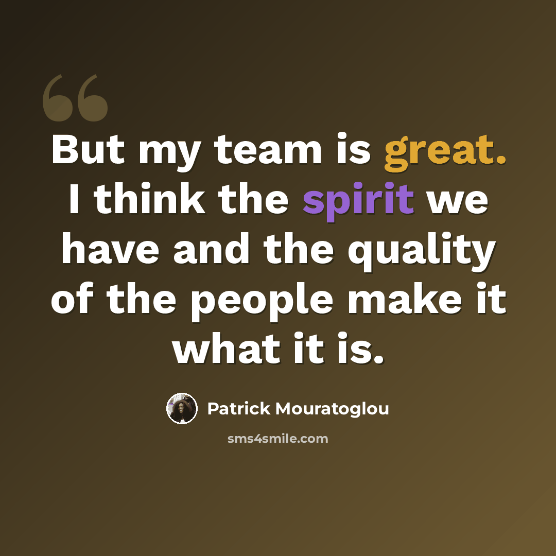 “But my team is great. I think the spirit we have and the quality of the people make it what it is.” quote by Patrick Mouratoglou