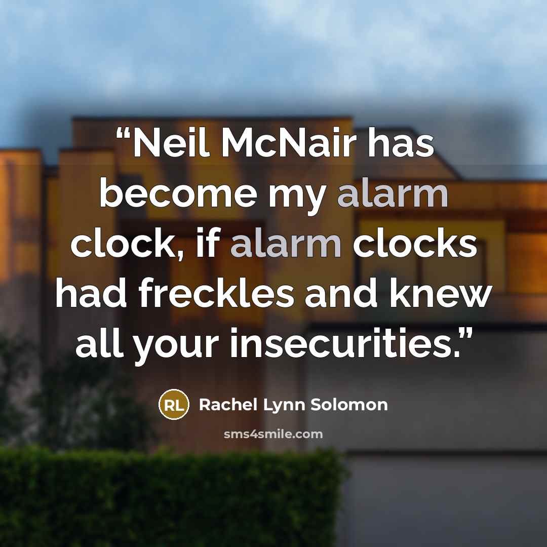 “Neil McNair has become my alarm clock, if alarm clocks had freckles and knew all your insecurities.” quote by Rachel Lynn Solomon