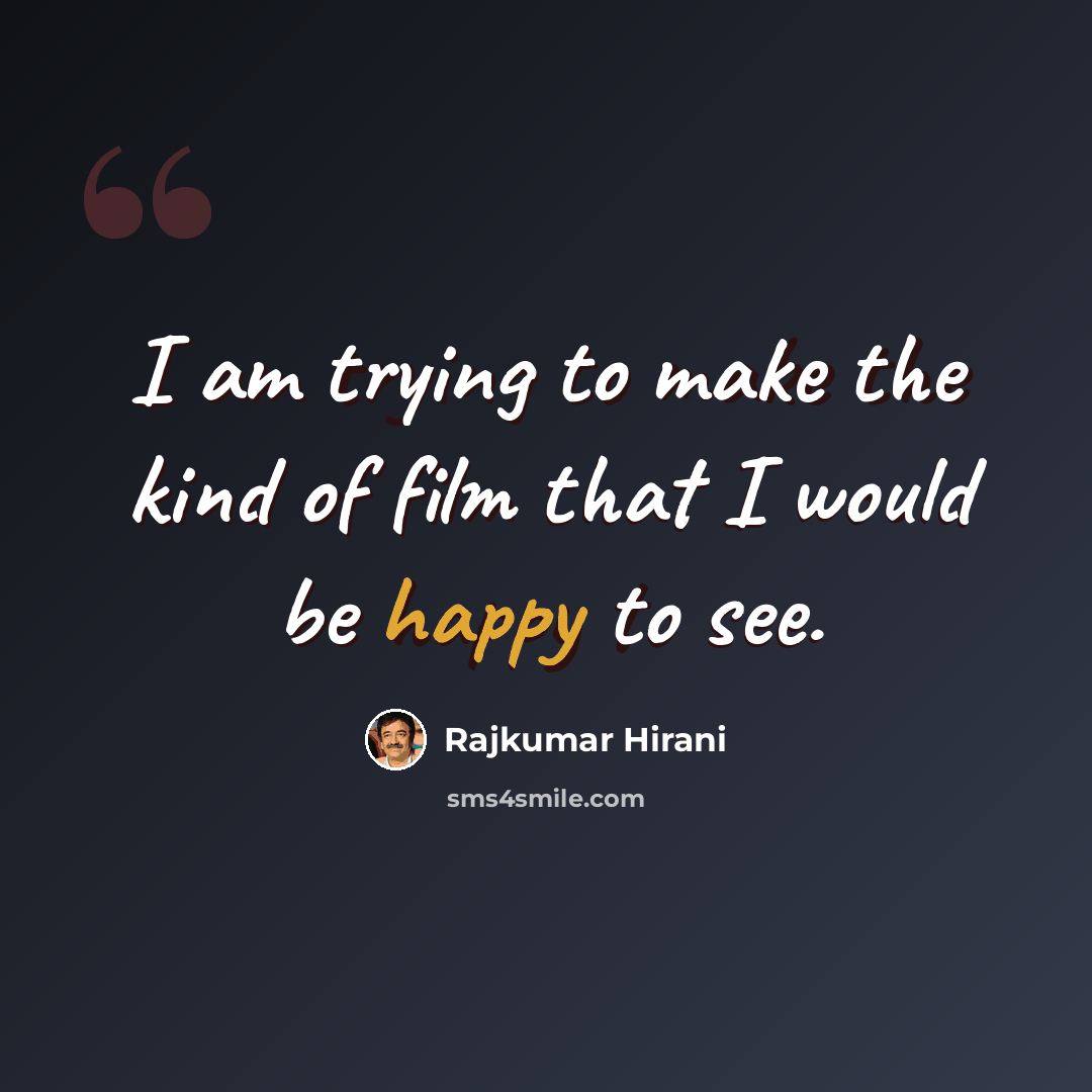 “I am trying to make the kind of film that I would be happy to see.” quote by Rajkumar Hirani