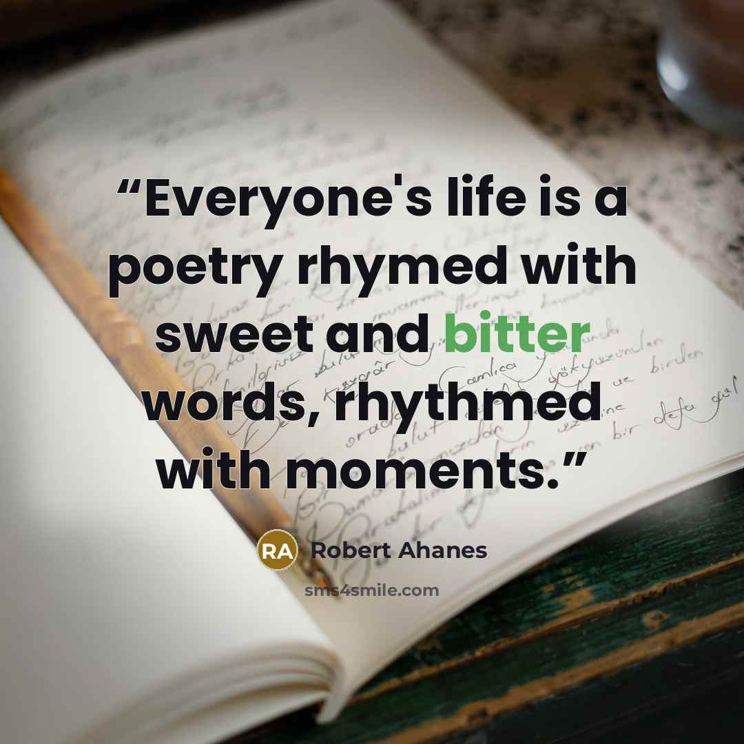 “Everyone's life is a poetry rhymed with sweet and bitter words, rhythmed with moments.” quote by Robert Ahanes