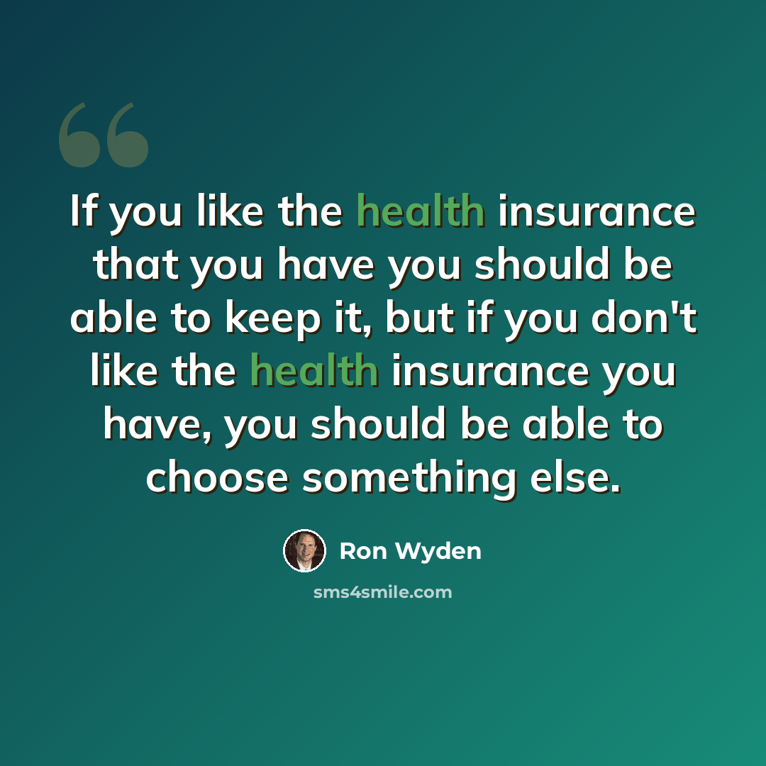 “If you like the health insurance that you have you should be able to keep it, but if you don't like the health insurance you have, you should be able to choose something else.” quote by Ron Wyden