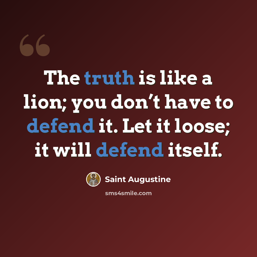 “The truth is like a lion; you don’t have to defend it. Let it loose; it will defend itself.” quote by Saint Augustine