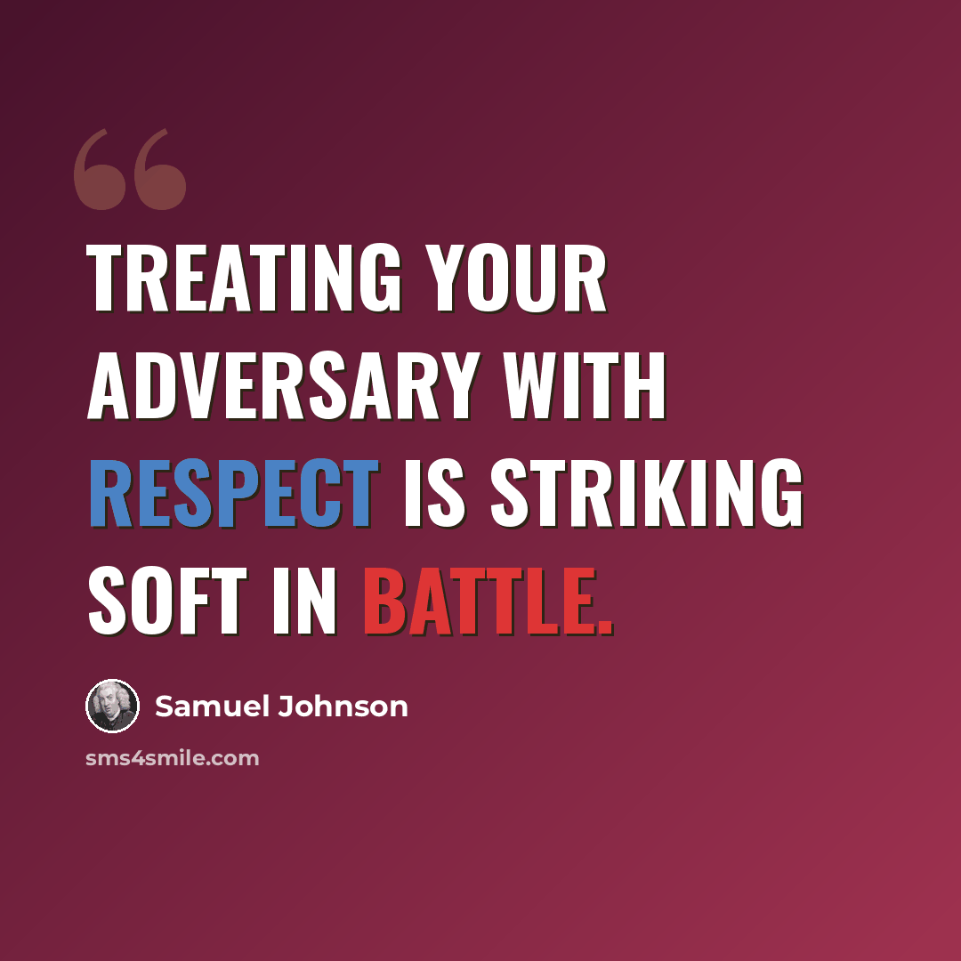 “Treating your adversary with respect is striking soft in battle.” quote by Samuel Johnson
