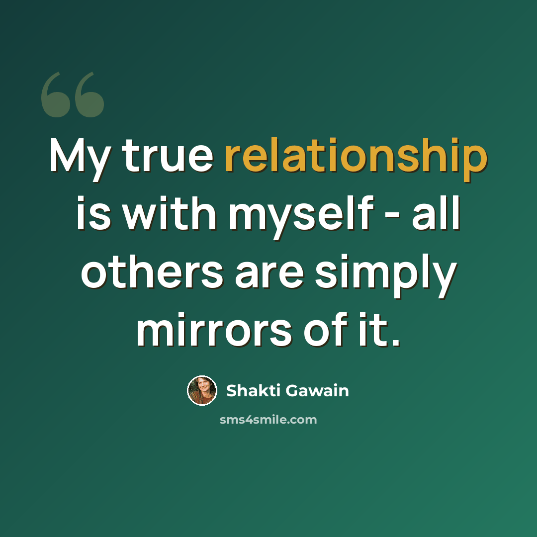 “My true relationship is with myself - all others are simply mirrors of it.” quote by Shakti Gawain