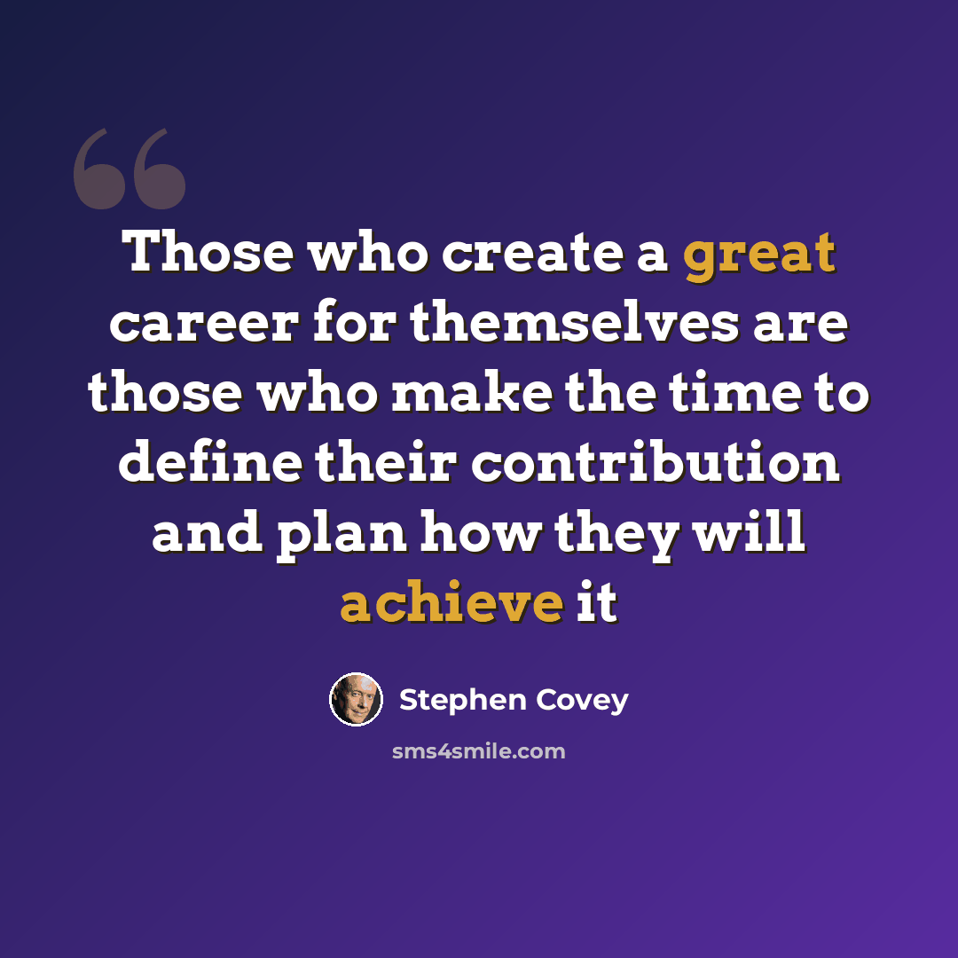 “Those who create a great career for themselves are those who make the time to define their contribution and plan how they will achieve it” quote by Stephen Covey