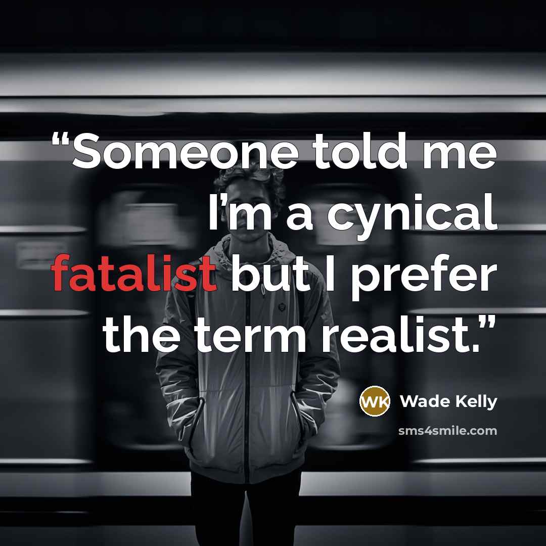 “Someone told me I’m a cynical fatalist but I prefer the term realist.” quote by Wade Kelly