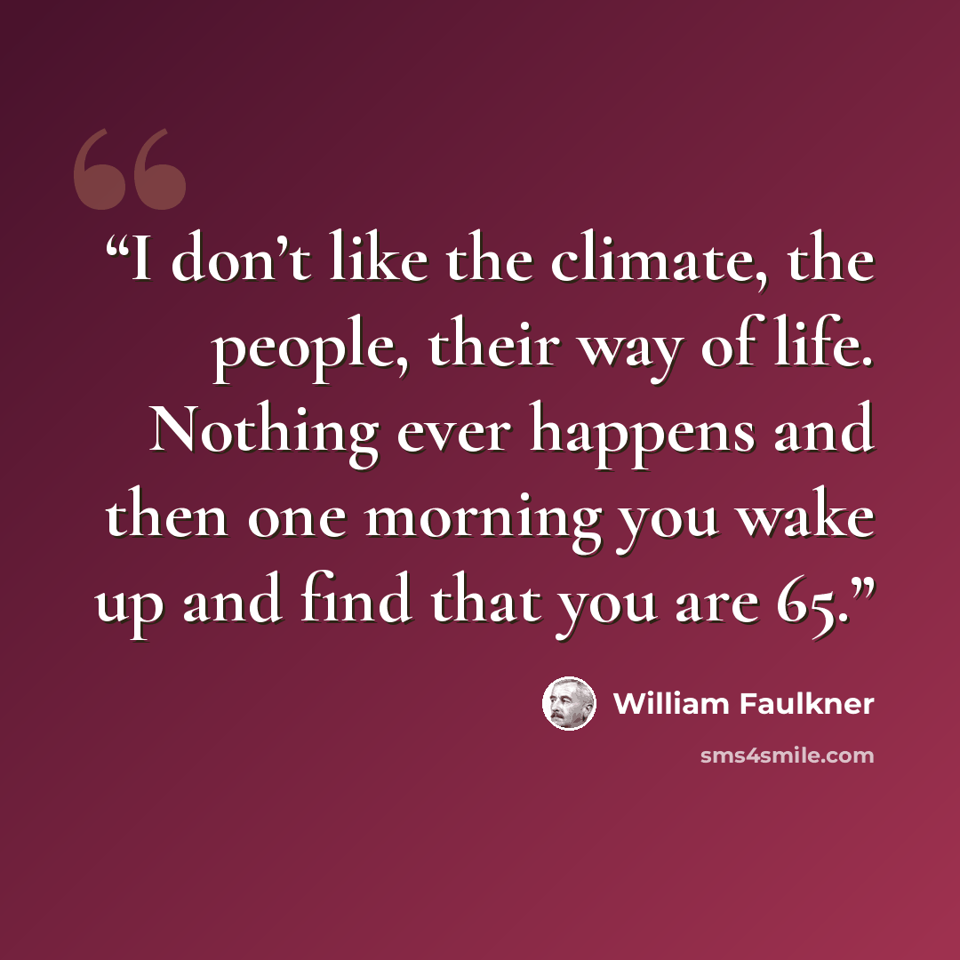 “I don’t like the climate, the people, their way of life. Nothing ever happens and then one morning you wake up and find that you are 65.” quote by William Faulkner