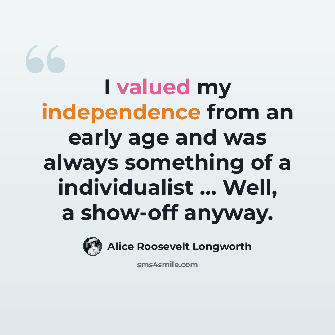 “I valued my independence from an early age and was always something of a individualist … Well, a show-off anyway.” quote by Alice Roosevelt Longworth
