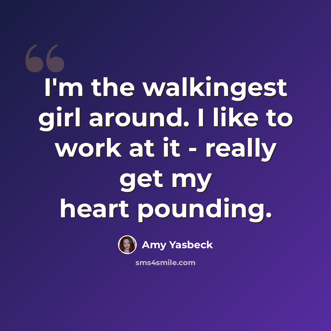 “I'm the walkingest girl around. I like to work at it - really get my heart pounding.” quote by Amy Yasbeck
