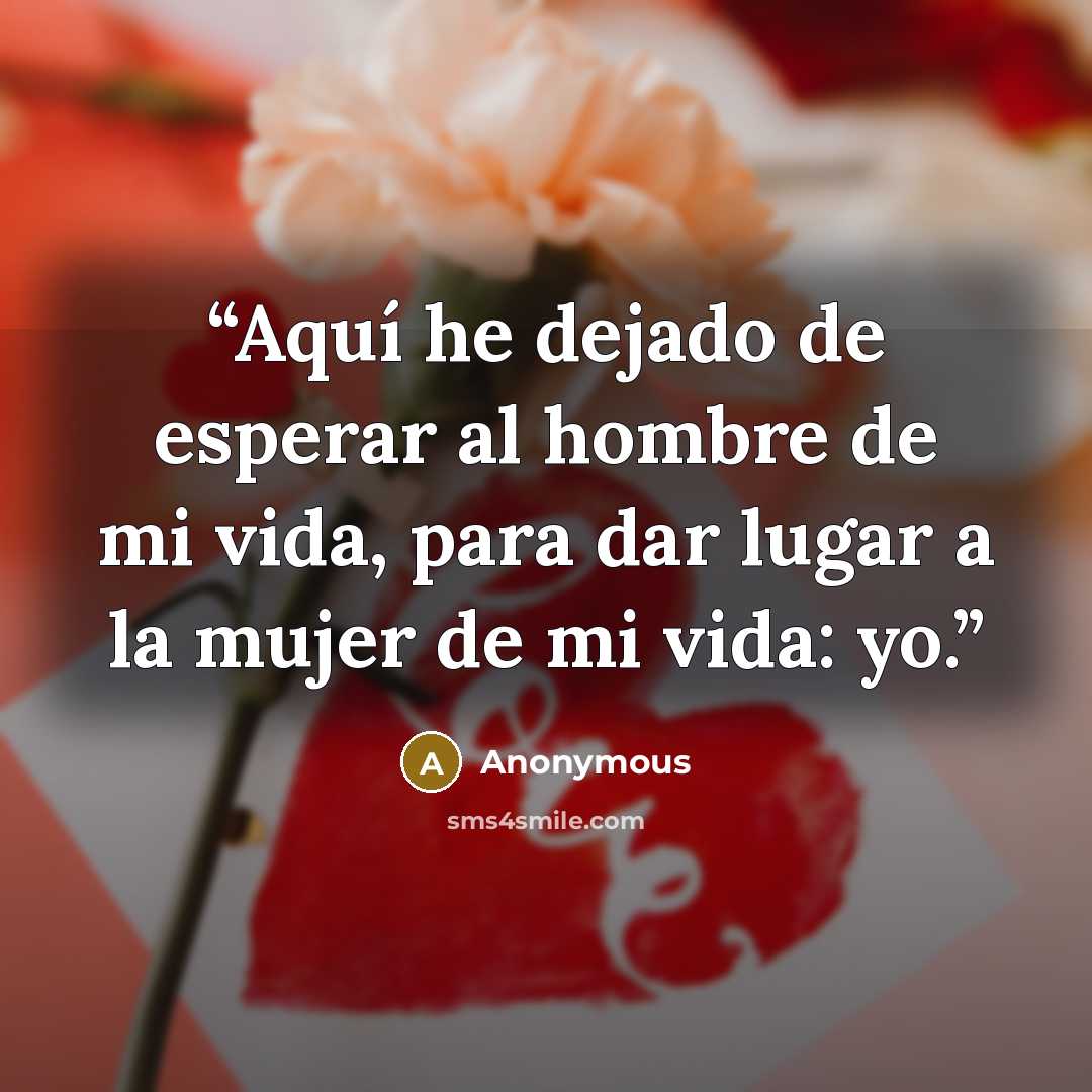 “Aquí he dejado de esperar al hombre de mi vida, para dar lugar a la mujer de mi vida: yo.” quote by Anonymous