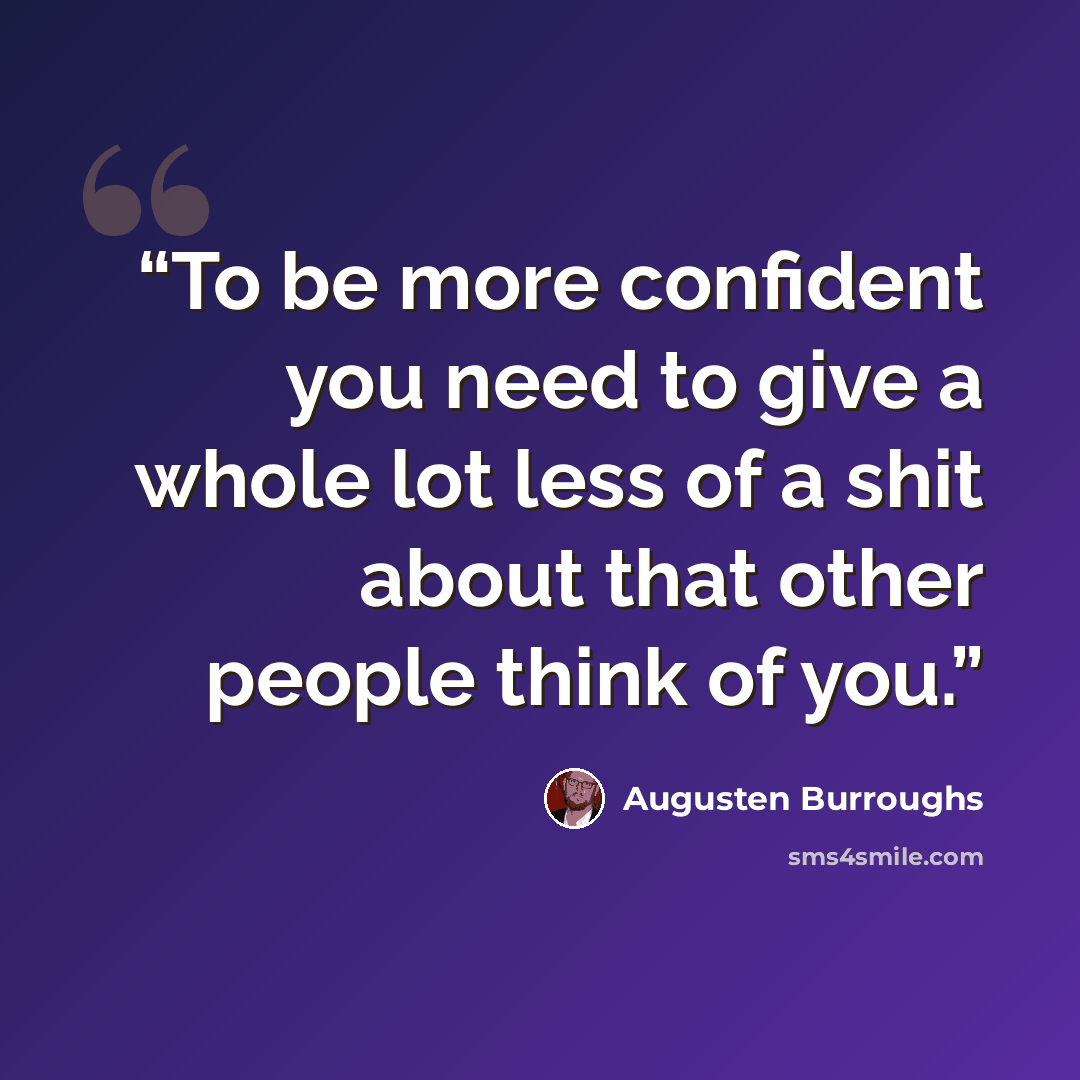 “To be more confident you need to give a whole lot less of a shit about that other people think of you.” quote by Augusten Burroughs