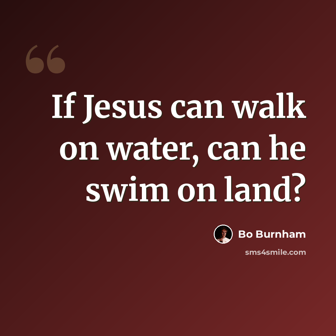 “If Jesus can walk on water, can he swim on land?” quote by Bo Burnham