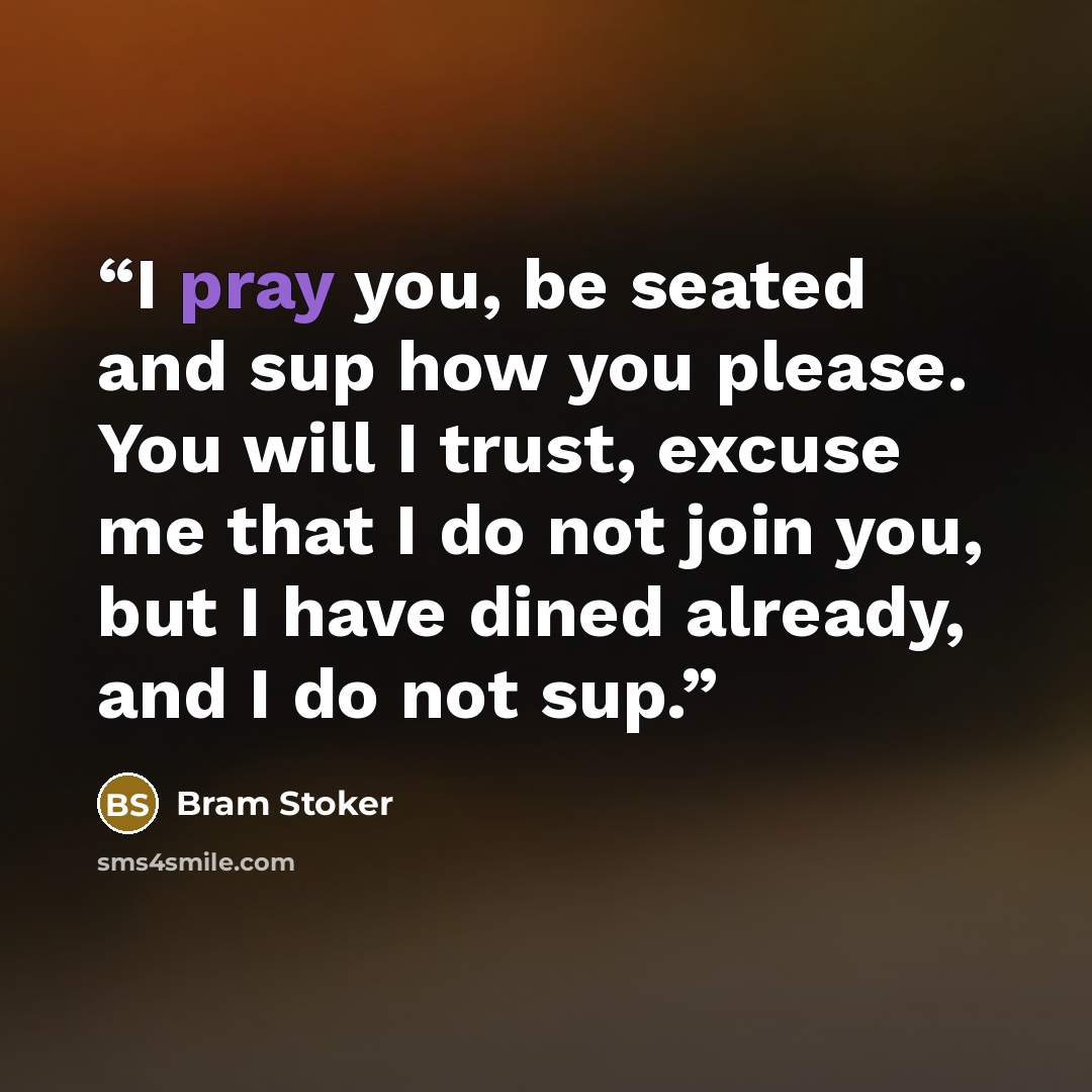 “I pray you, be seated and sup how you please. You will I trust, excuse me that I do not join you, but I have dined already, and I do not sup.” quote by Bram Stoker