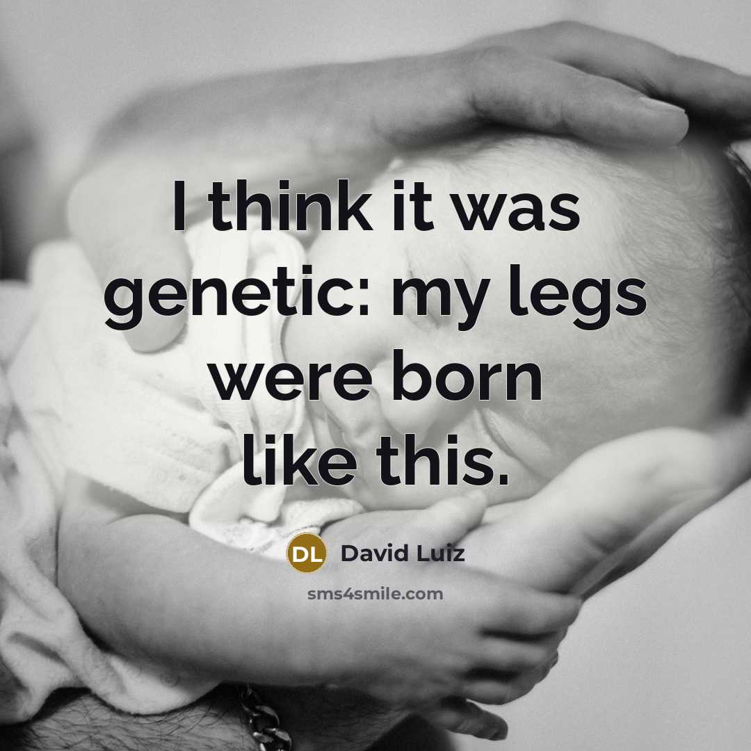 “I think it was genetic: my legs were born like this.” quote by David Luiz