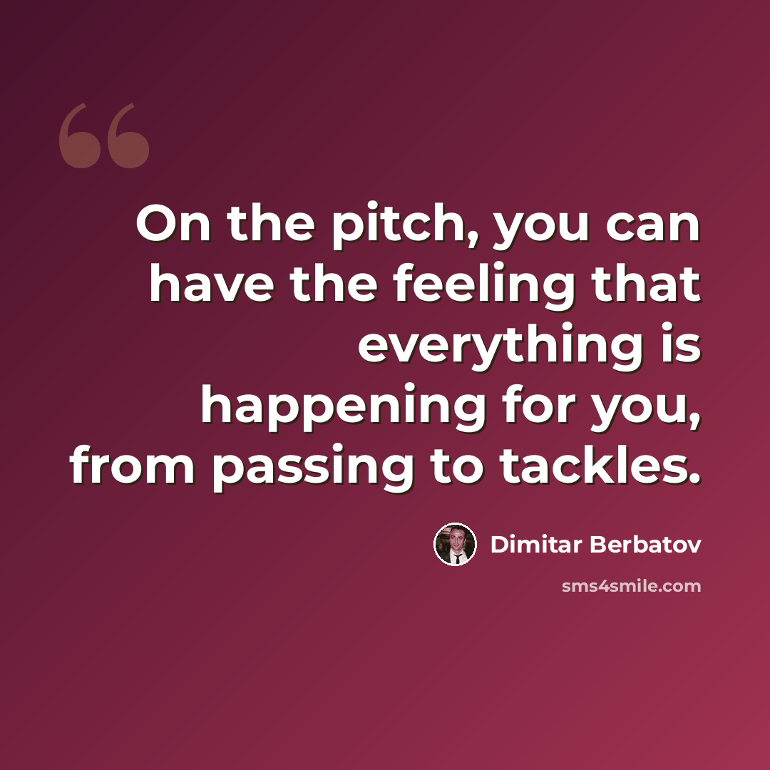 “On the pitch, you can have the feeling that everything is happening for you, from passing to tackles.” quote by Dimitar Berbatov