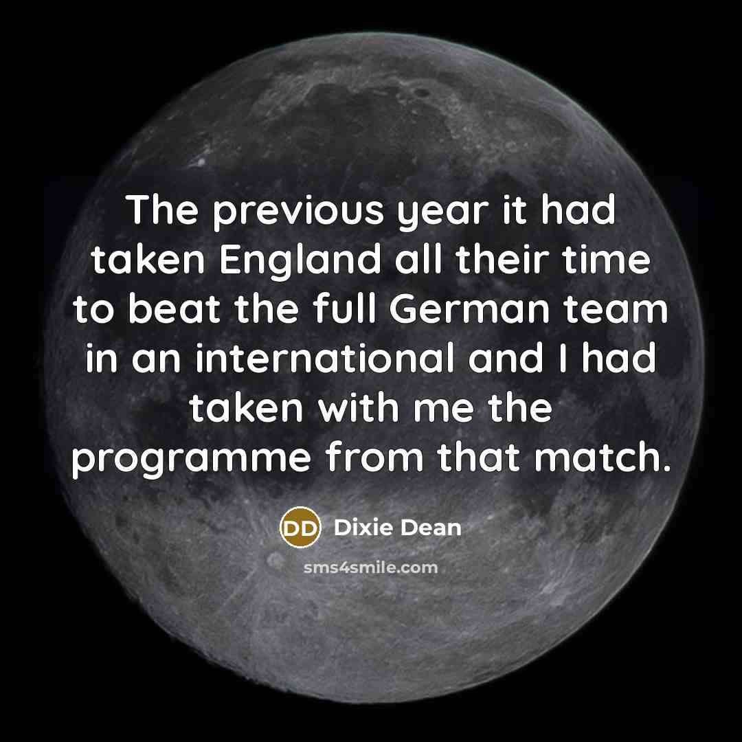 “The previous year it had taken England all their time to beat the full German team in an international and I had taken with me the programme from that match.” quote by Dixie Dean