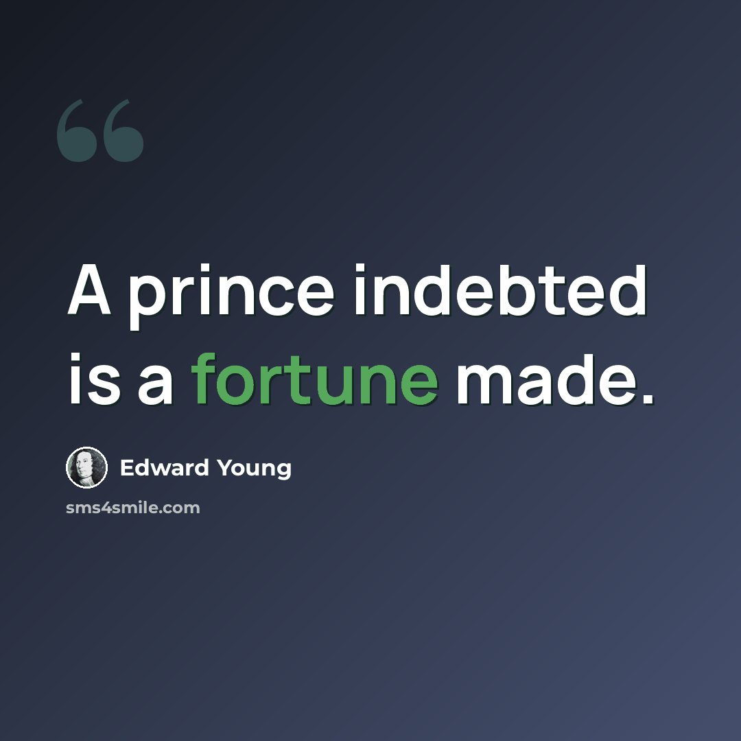 “A prince indebted is a fortune made.” quote by Edward Young