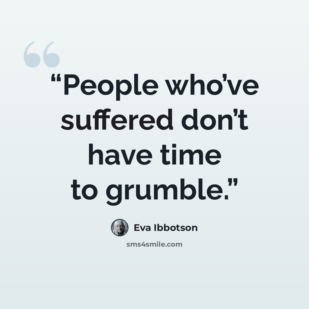 “People who’ve suffered don’t have time to grumble.” quote by Eva Ibbotson