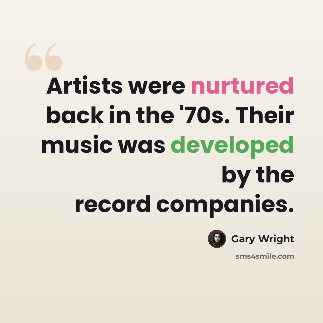 “Artists were nurtured back in the '70s. Their music was developed by the record companies.” quote by Gary Wright