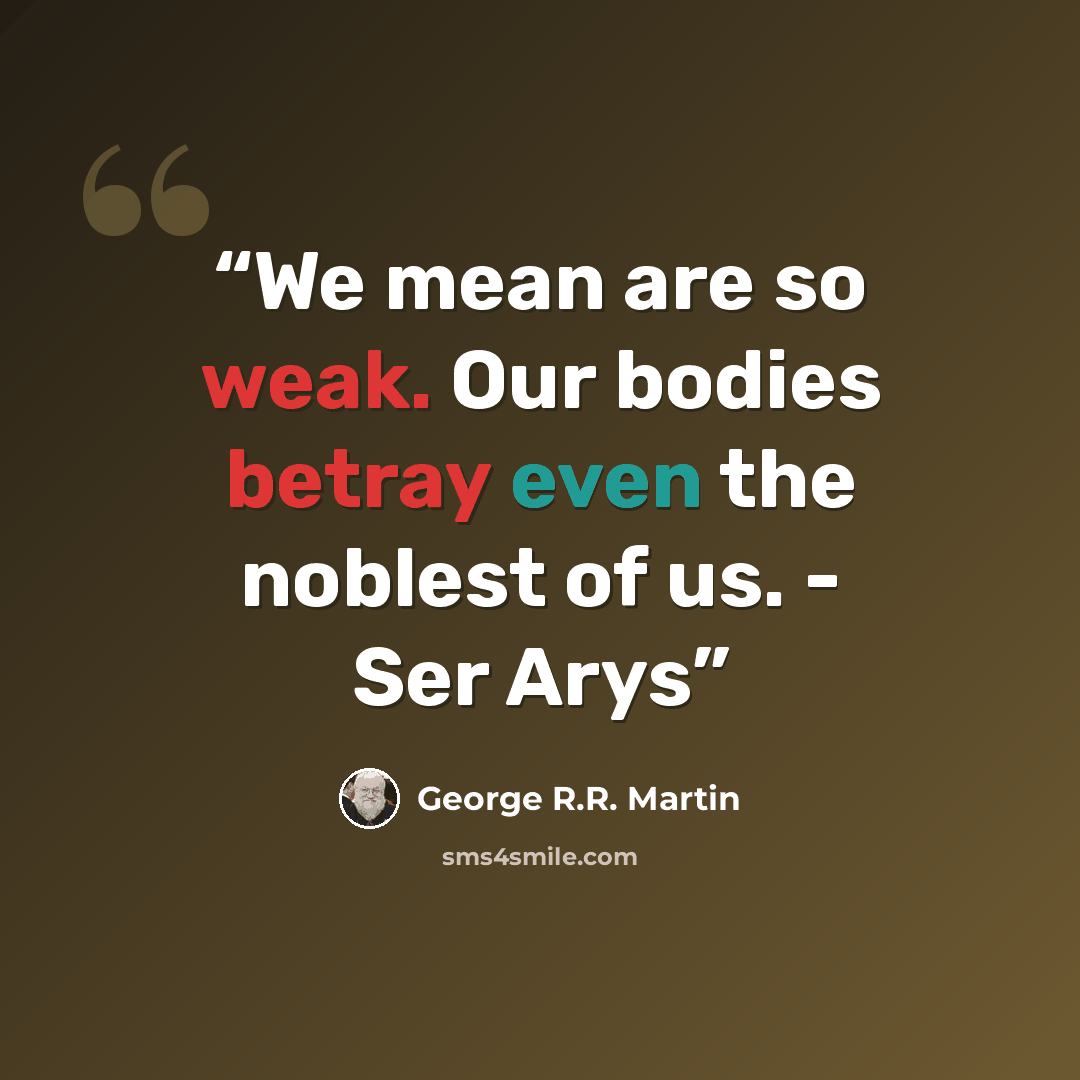 “We mean are so weak. Our bodies betray even the noblest of us. - Ser Arys” quote by George R.R. Martin