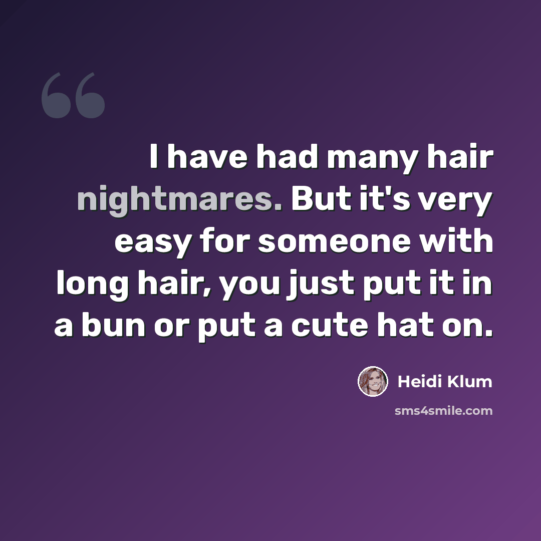 “I have had many hair nightmares. But it's very easy for someone with long hair, you just put it in a bun or put a cute hat on.” quote by Heidi Klum