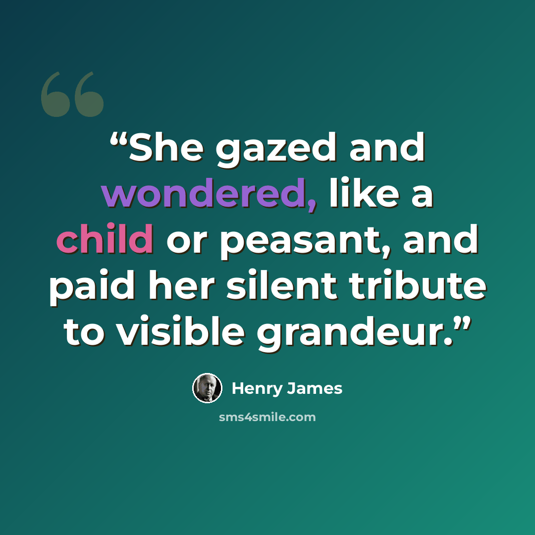 “She gazed and wondered, like a child or peasant, and paid her silent tribute to visible grandeur.” quote by Henry James