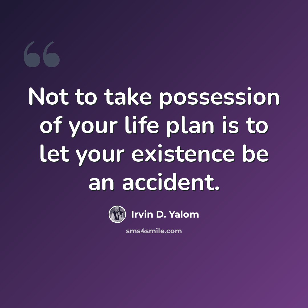 “Not to take possession of your life plan is to let your existence be an accident.” quote by Irvin D. Yalom