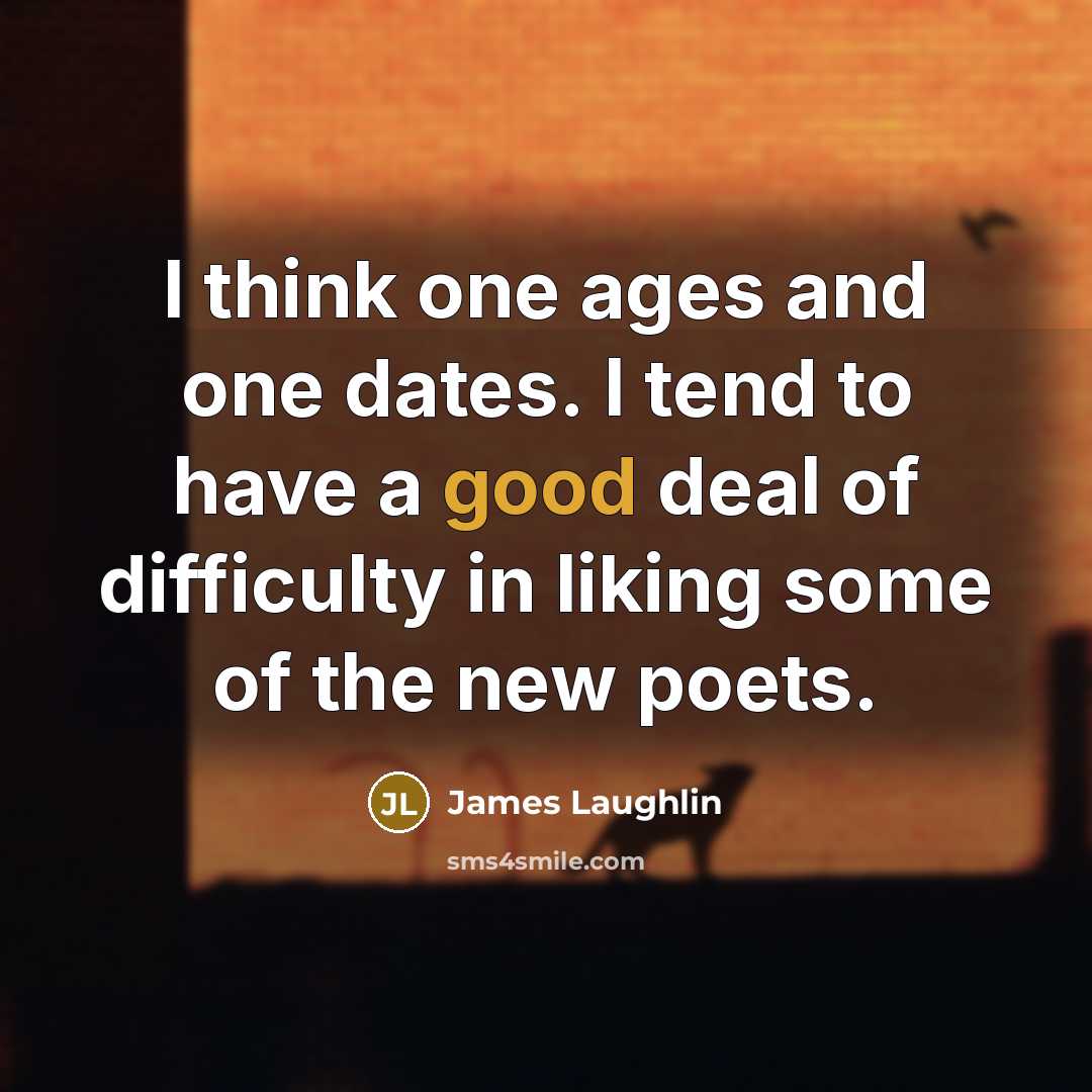 “I think one ages and one dates. I tend to have a good deal of difficulty in liking some of the new poets.” quote by James Laughlin