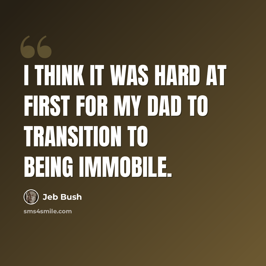 “I think it was hard at first for my dad to transition to being immobile.” quote by Jeb Bush